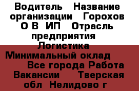 Водитель › Название организации ­ Горохов О.В, ИП › Отрасль предприятия ­ Логистика › Минимальный оклад ­ 27 500 - Все города Работа » Вакансии   . Тверская обл.,Нелидово г.